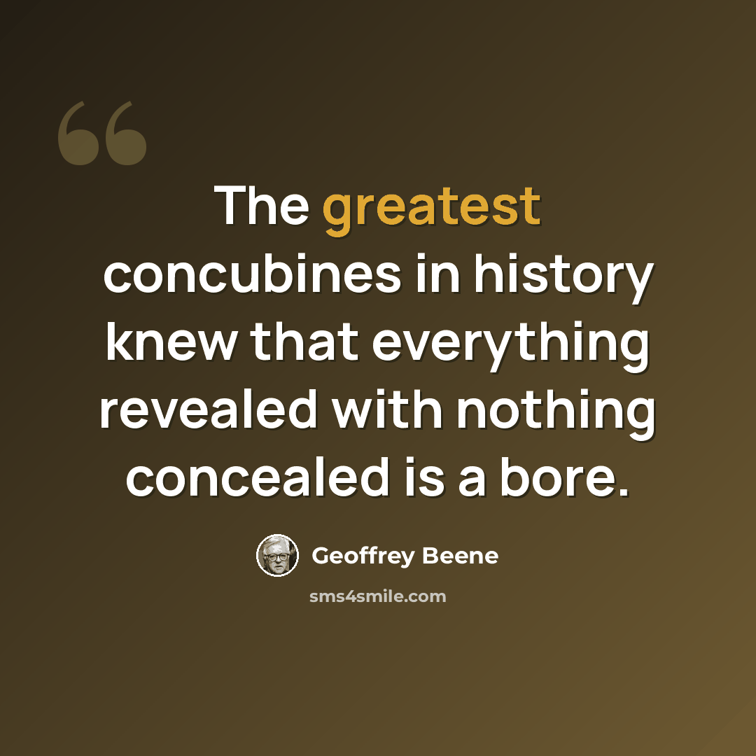 “The greatest concubines in history knew that everything revealed with nothing concealed is a bore.” quote by Geoffrey Beene