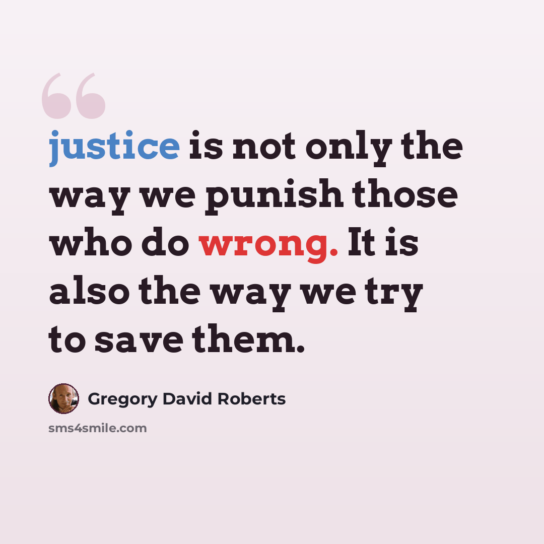 “justice is not only the way we punish those who do wrong. It is also the way we try to save them.” quote by Gregory David Roberts