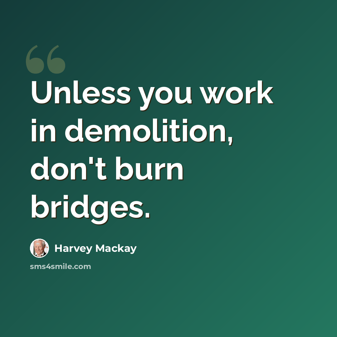 “Unless you work in demolition, don't burn bridges.” quote by Harvey Mackay