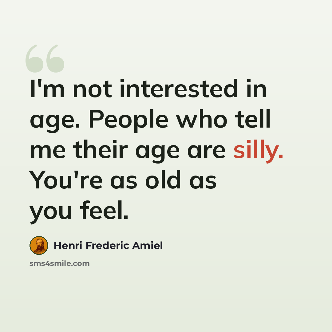 “I'm not interested in age. People who tell me their age are silly. You're as old as you feel.” quote by Henri Frederic Amiel