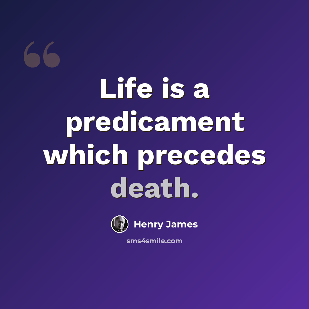 “Life is a predicament which precedes death.” quote by Henry James