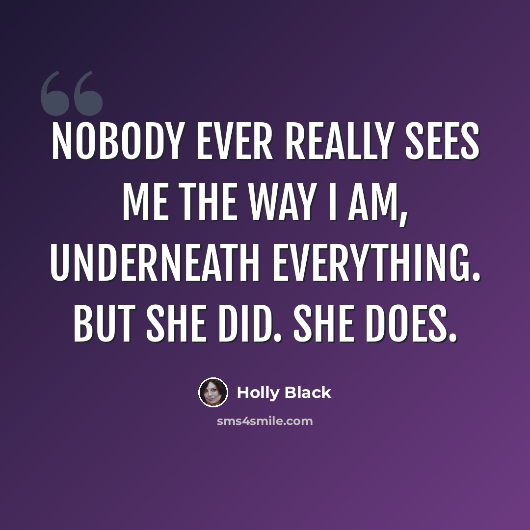“Nobody ever really sees me the way I am, underneath everything. But she did. She does.” quote by Holly Black