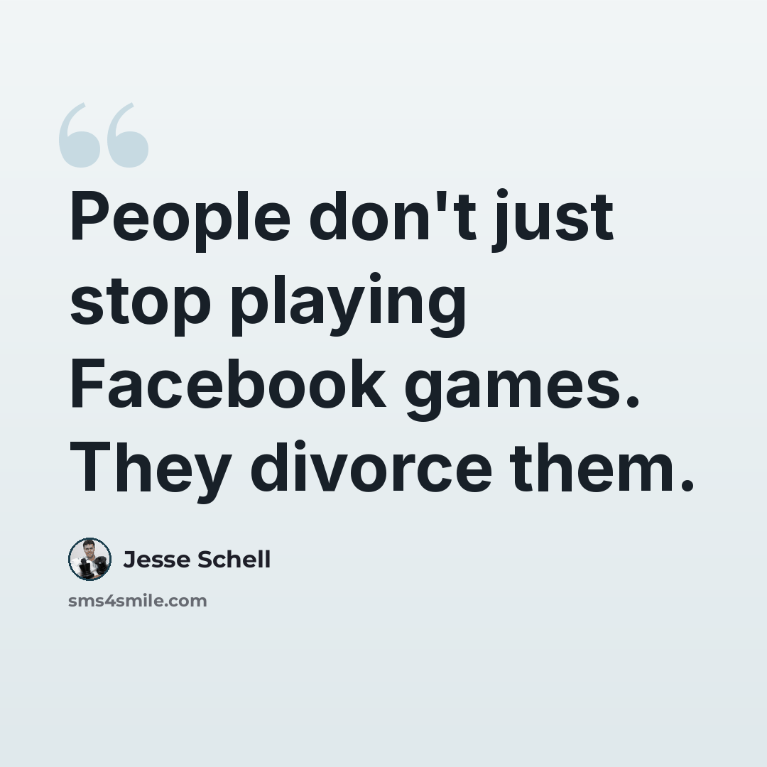 “People don't just stop playing Facebook games. They divorce them.” quote by Jesse Schell