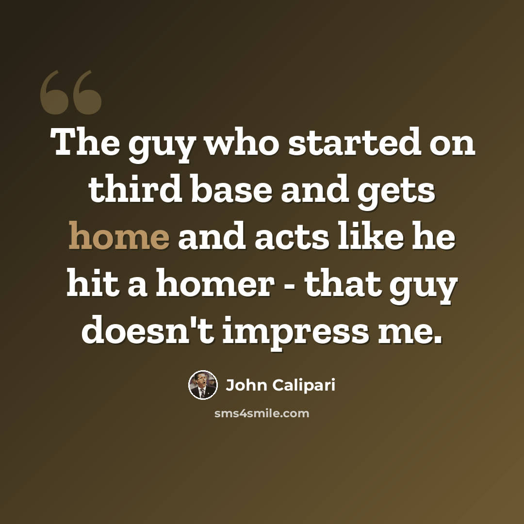 “The guy who started on third base and gets home and acts like he hit a homer - that guy doesn't impress me.” quote by John Calipari