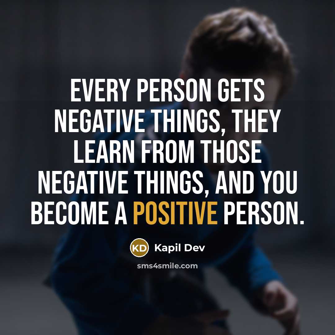 “Every person gets negative things, they learn from those negative things, and you become a positive person.” quote by Kapil Dev