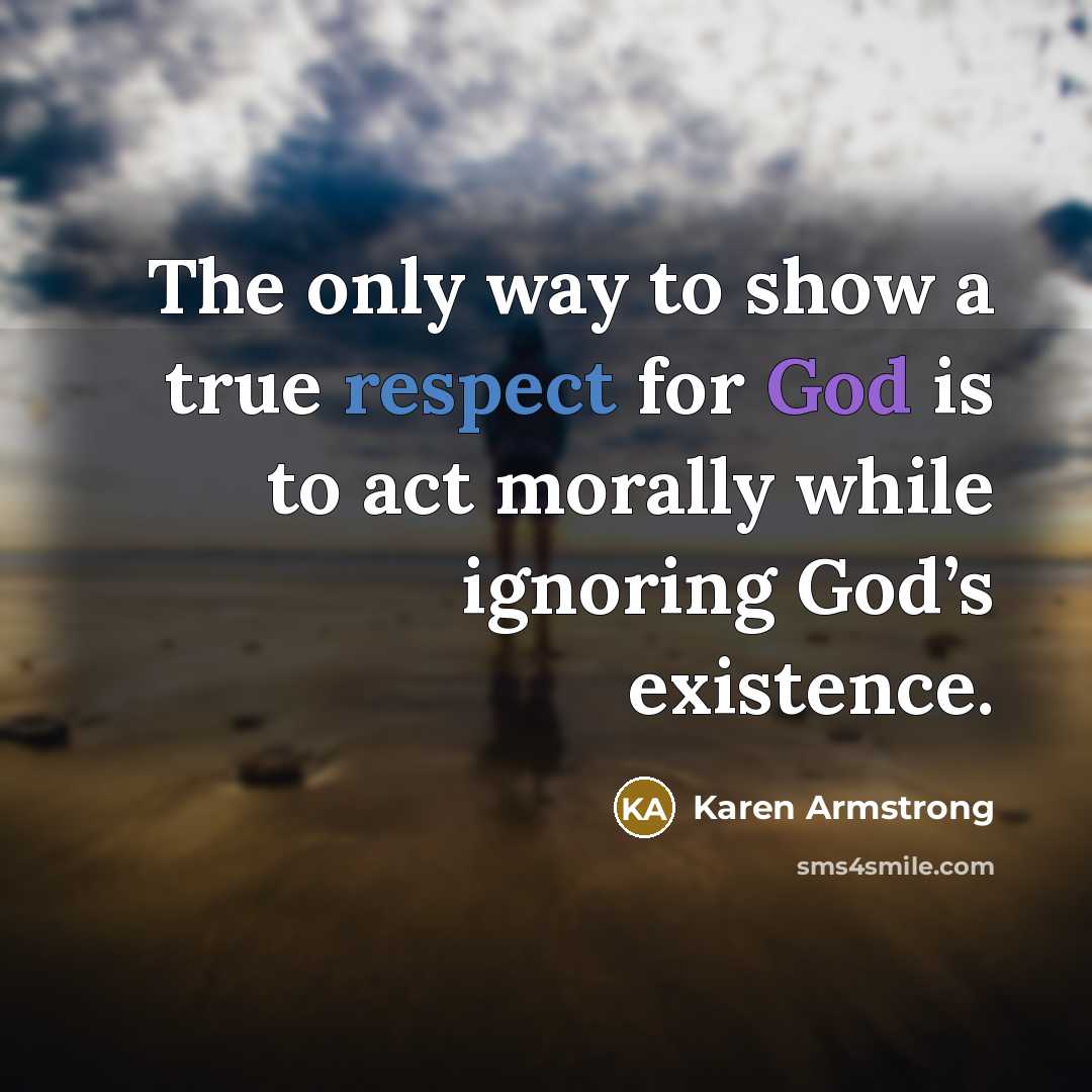 “The only way to show a true respect for God is to act morally while ignoring God’s existence.” quote by Karen Armstrong