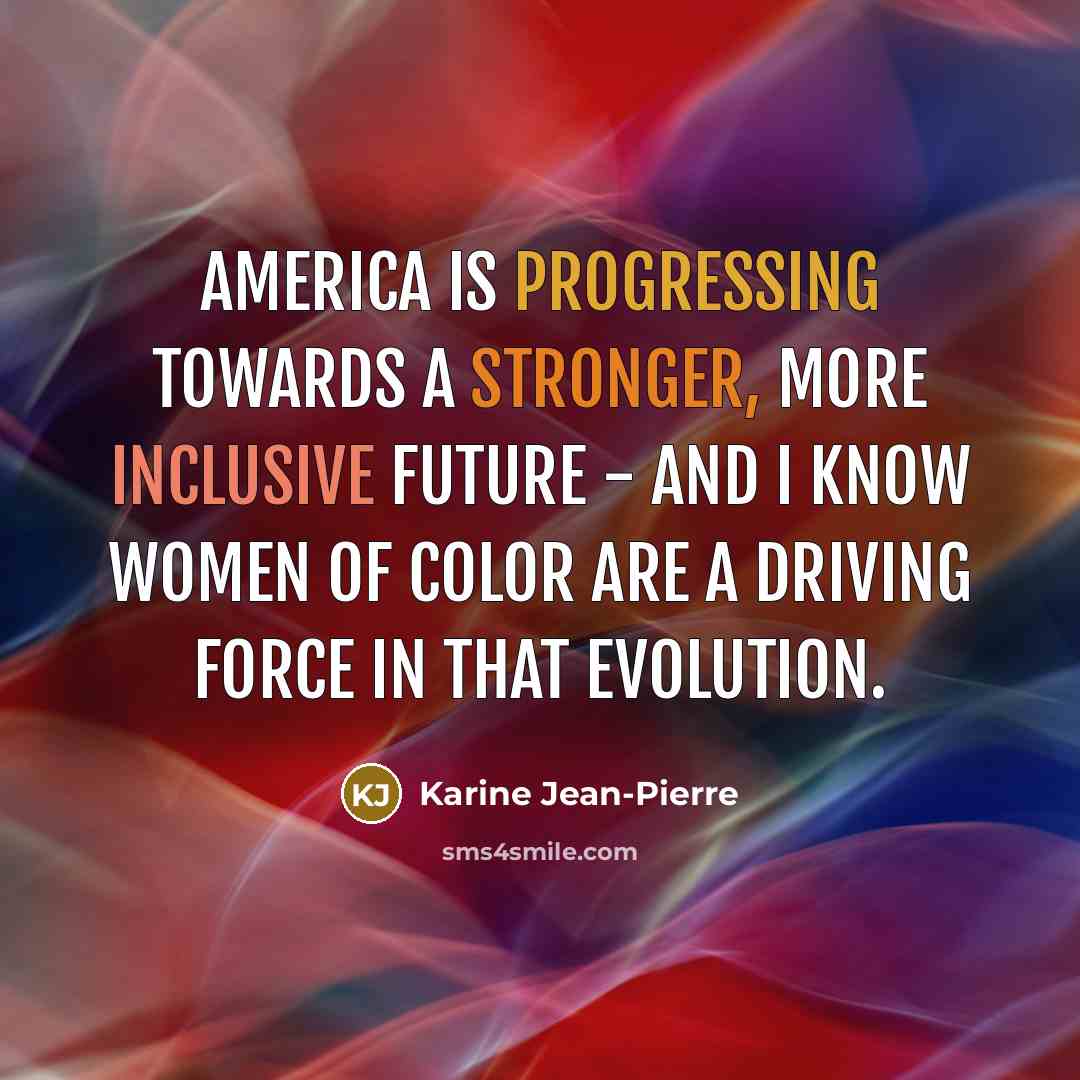 “America is progressing towards a stronger, more inclusive future - and I know women of color are a driving force in that evolution.” quote by Karine Jean-Pierre