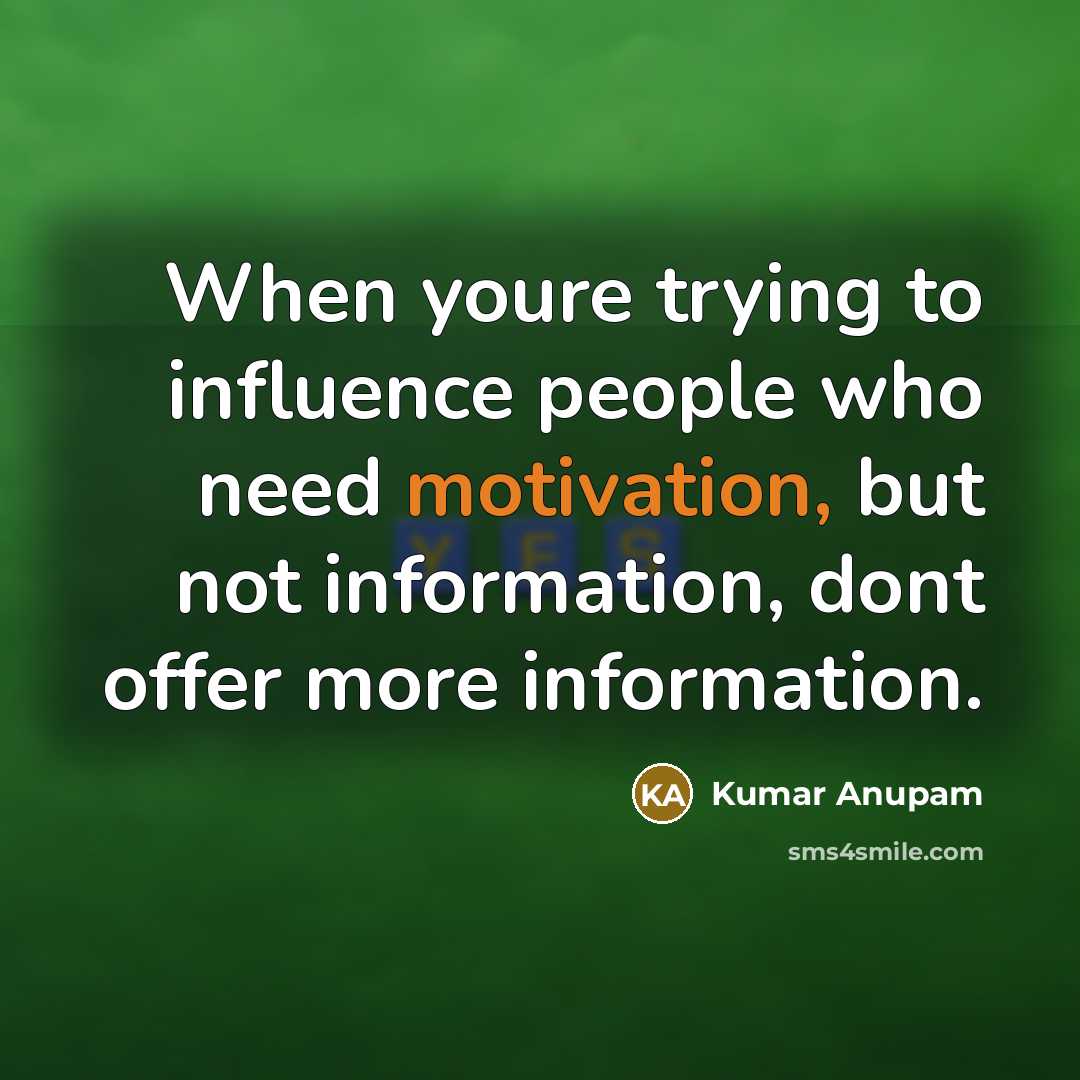 “When youre trying to influence people who need motivation, but not information, dont offer more information.” quote by Kumar Anupam