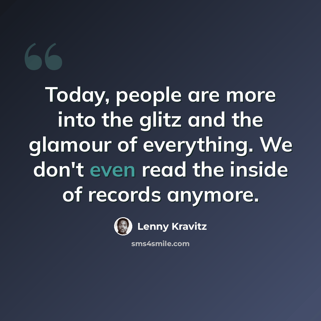 “Today, people are more into the glitz and the glamour of everything. We don't even read the inside of records anymore.” quote by Lenny Kravitz
