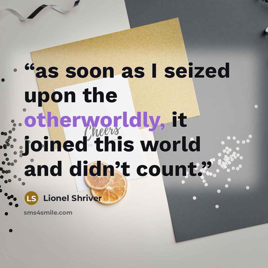“as soon as I seized upon the otherworldly, it joined this world and didn’t count.” quote by Lionel Shriver