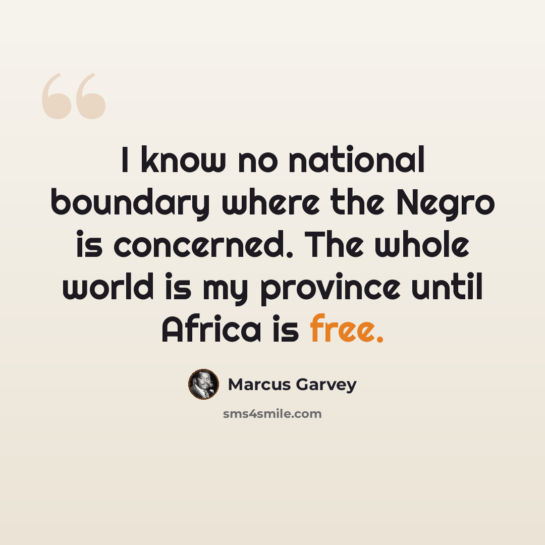 “I know no national boundary where the Negro is concerned. The whole world is my province until Africa is free.” quote by Marcus Garvey