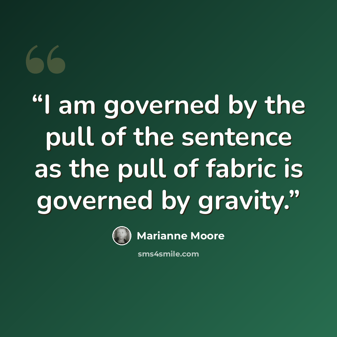 “I am governed by the pull of the sentence as the pull of fabric is governed by gravity.” quote by Marianne Moore