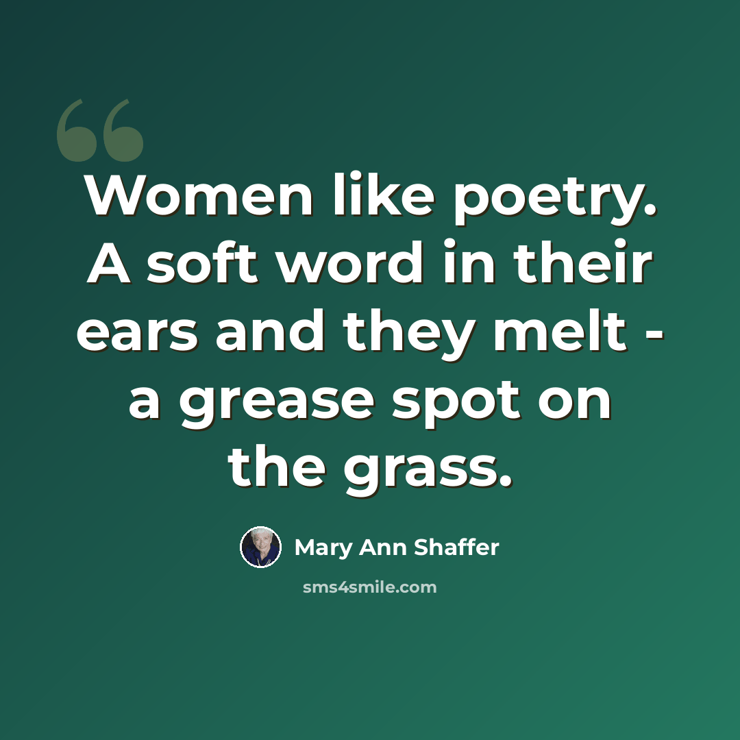 “Women like poetry. A soft word in their ears and they melt - a grease spot on the grass.” quote by Mary Ann Shaffer