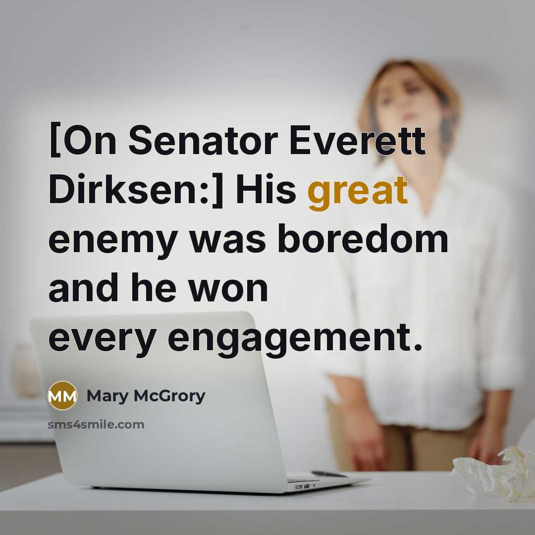 “[On Senator Everett Dirksen:] His great enemy was boredom and he won every engagement.” quote by Mary McGrory