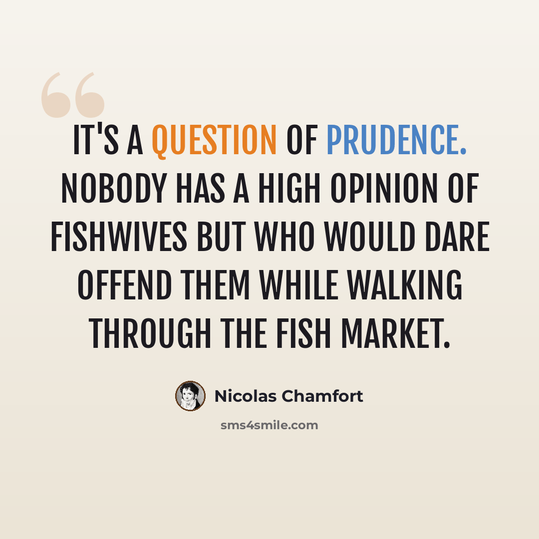 “It's a question of prudence. Nobody has a high opinion of fishwives but who would dare offend them while walking through the fish market.” quote by Nicolas Chamfort