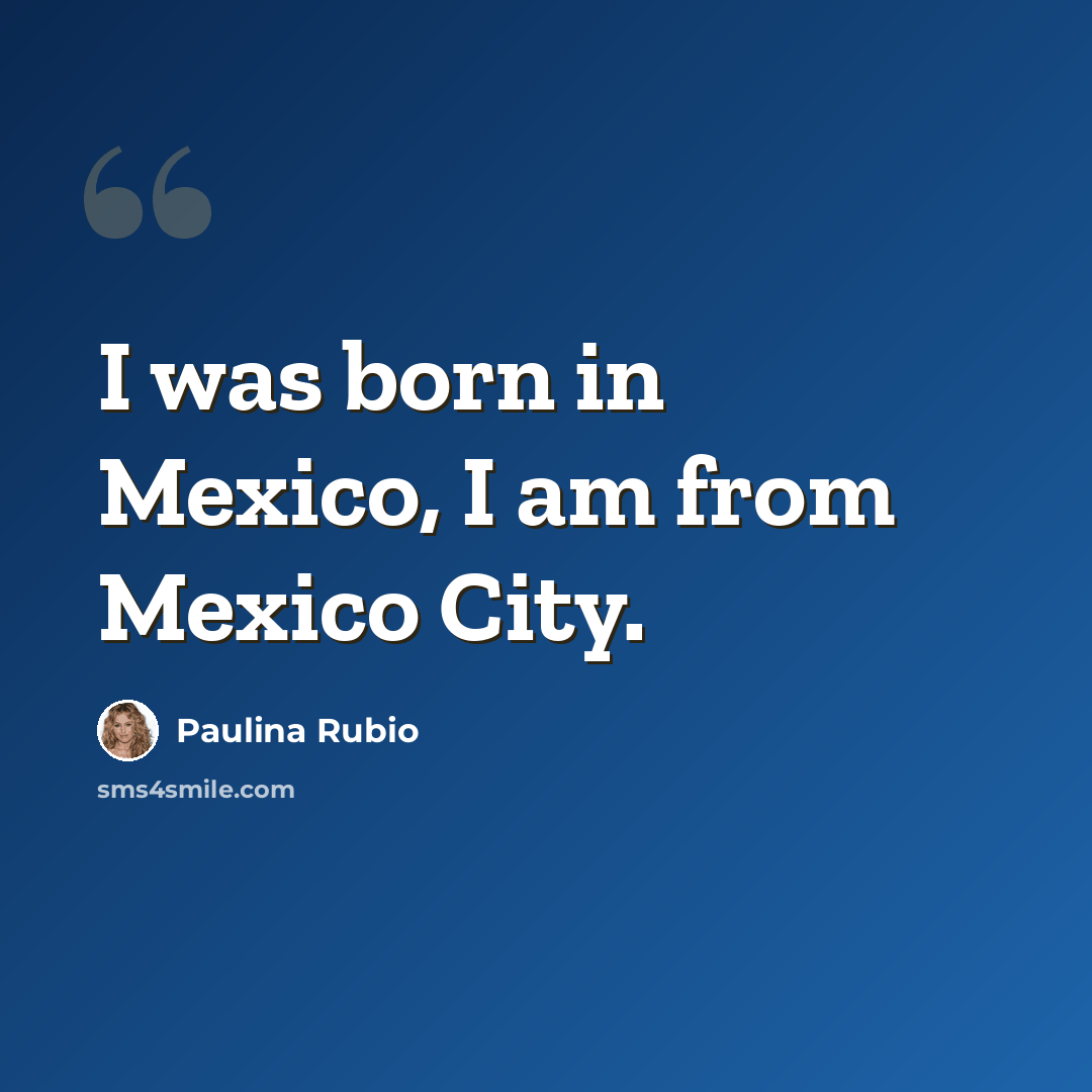 “I was born in Mexico, I am from Mexico City.” quote by Paulina Rubio