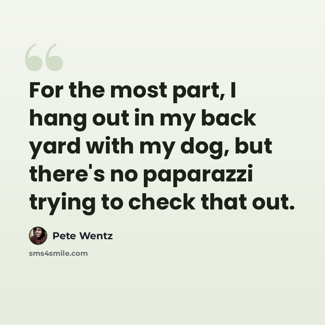 “For the most part, I hang out in my back yard with my dog, but there's no paparazzi trying to check that out.” quote by Pete Wentz