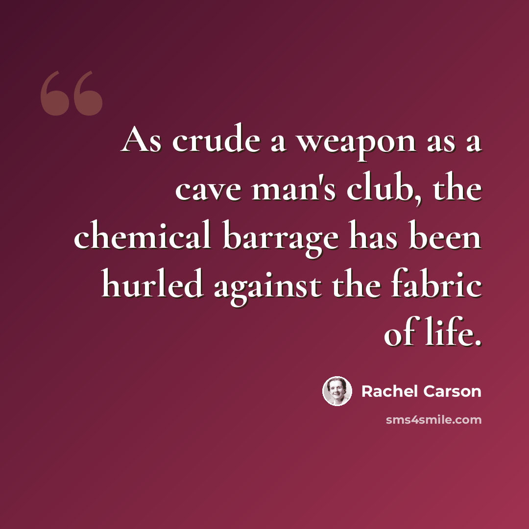 “As crude a weapon as a cave man's club, the chemical barrage has been hurled against the fabric of life.” quote by Rachel Carson