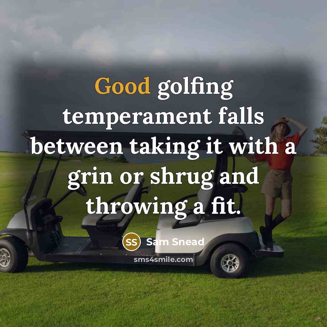 “Good golfing temperament falls between taking it with a grin or shrug and throwing a fit.” quote by Sam Snead