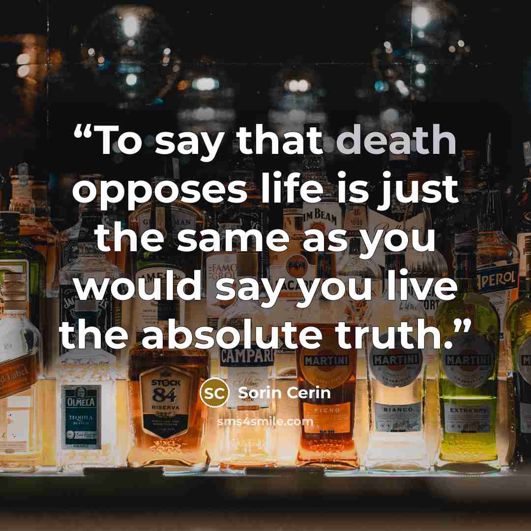 “To say that death opposes life is just the same as you would say you live the absolute truth.” quote by Sorin Cerin