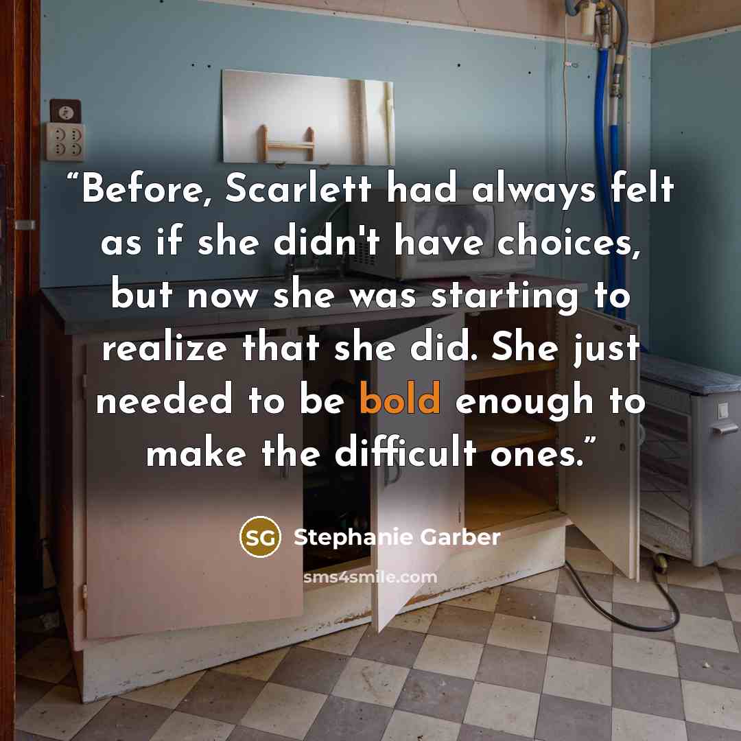 “Before, Scarlett had always felt as if she didn't have choices, but now she was starting to realize that she did. She just needed to be bold enough to make the difficult ones.” quote by Stephanie Garber