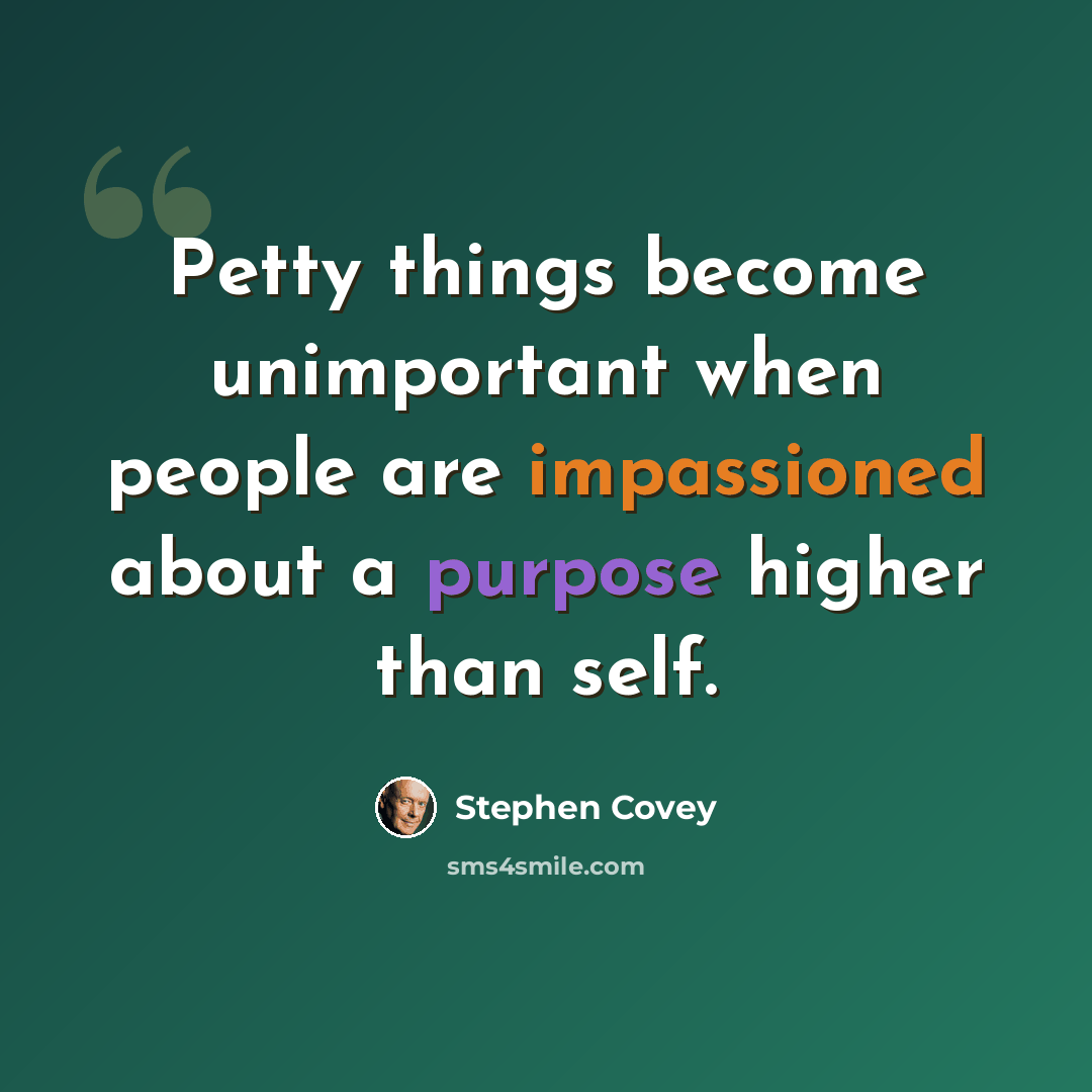“Petty things become unimportant when people are impassioned about a purpose higher than self.” quote by Stephen Covey