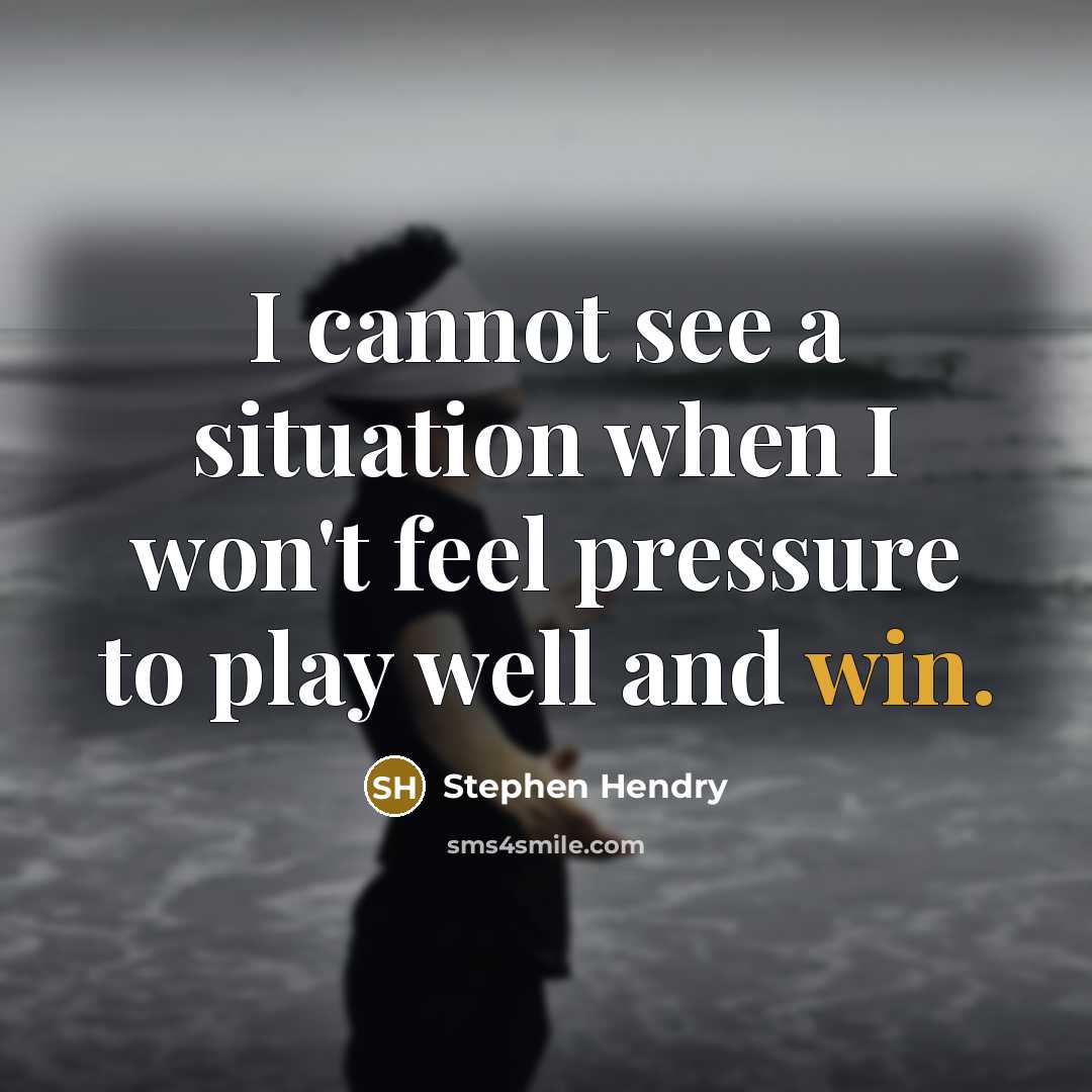 “I cannot see a situation when I won't feel pressure to play well and win.” quote by Stephen Hendry