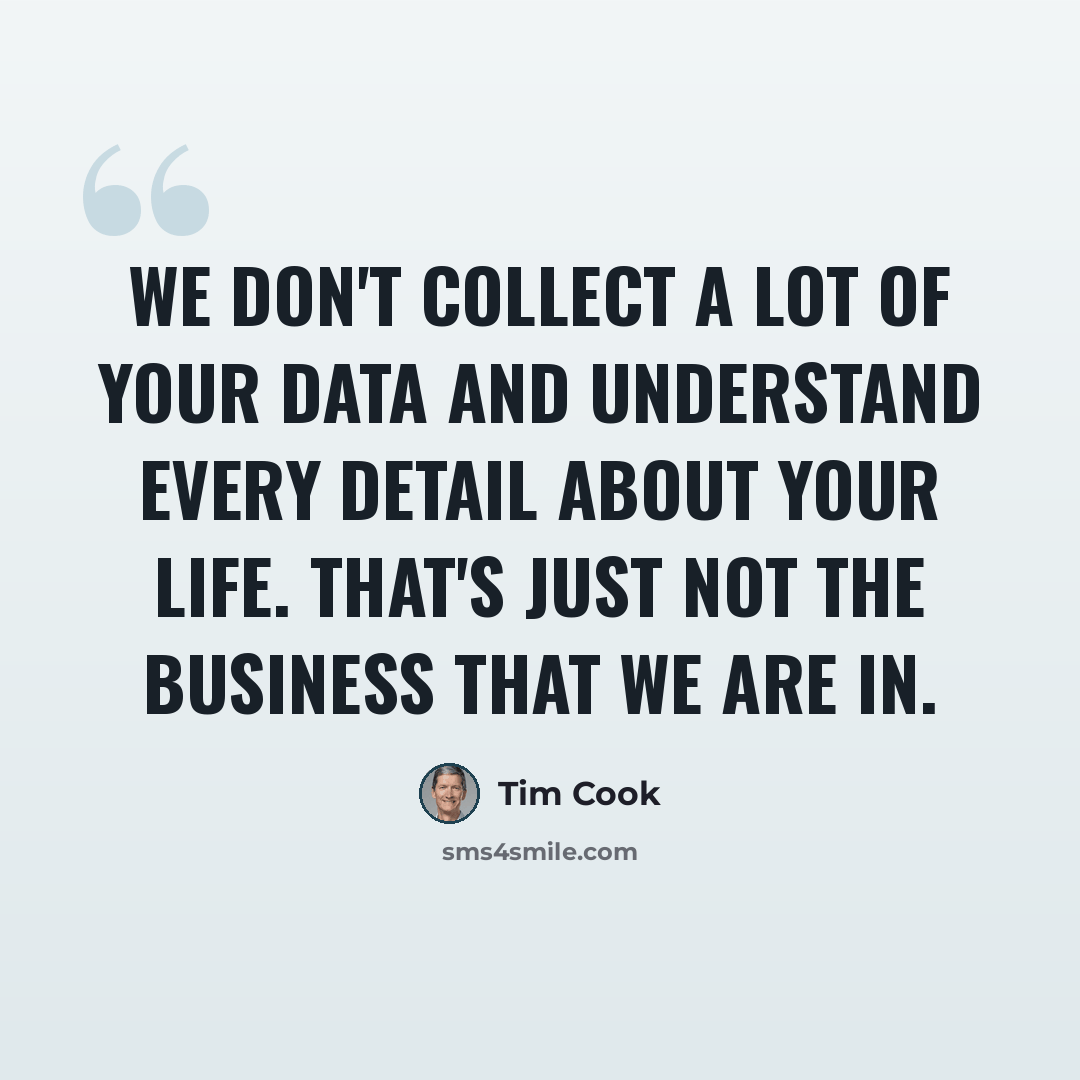 “We don't collect a lot of your data and understand every detail about your life. That's just not the business that we are in.” quote by Tim Cook