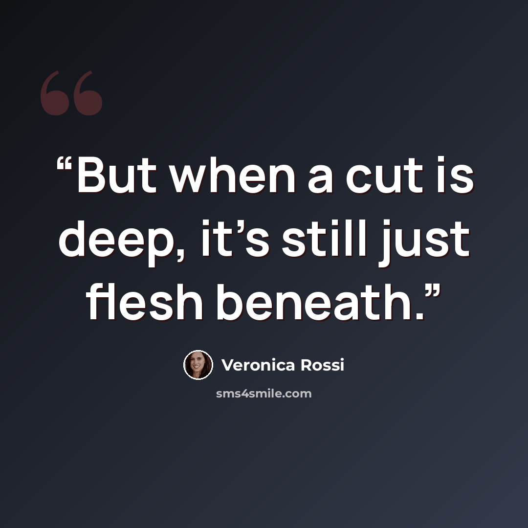 “But when a cut is deep, it’s still just flesh beneath.” quote by Veronica Rossi