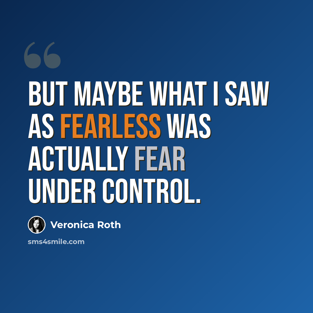 “But maybe what I saw as fearless was actually fear under control.” quote by Veronica Roth