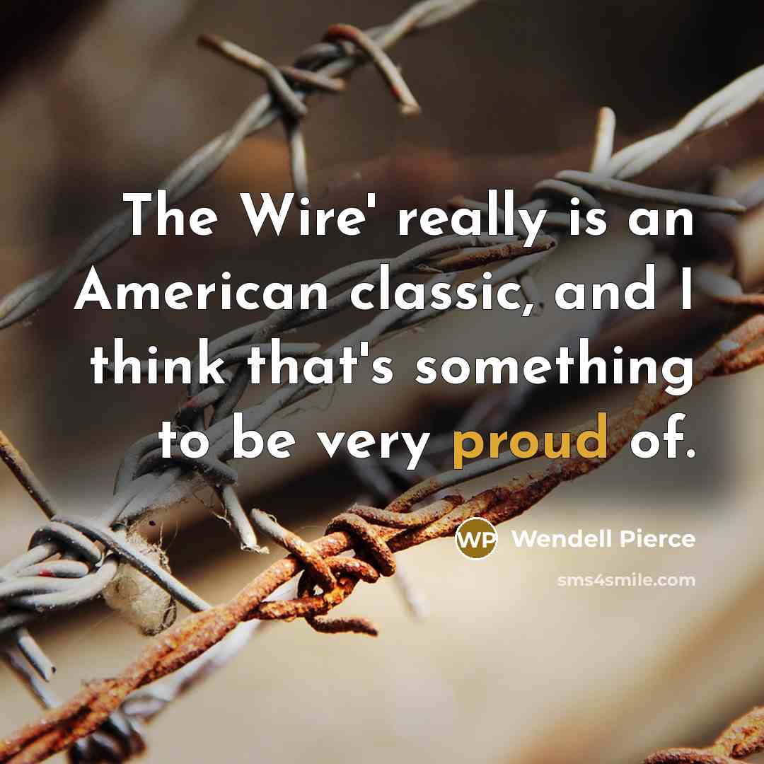 “The Wire' really is an American classic, and I think that's something to be very proud of.” quote by Wendell Pierce