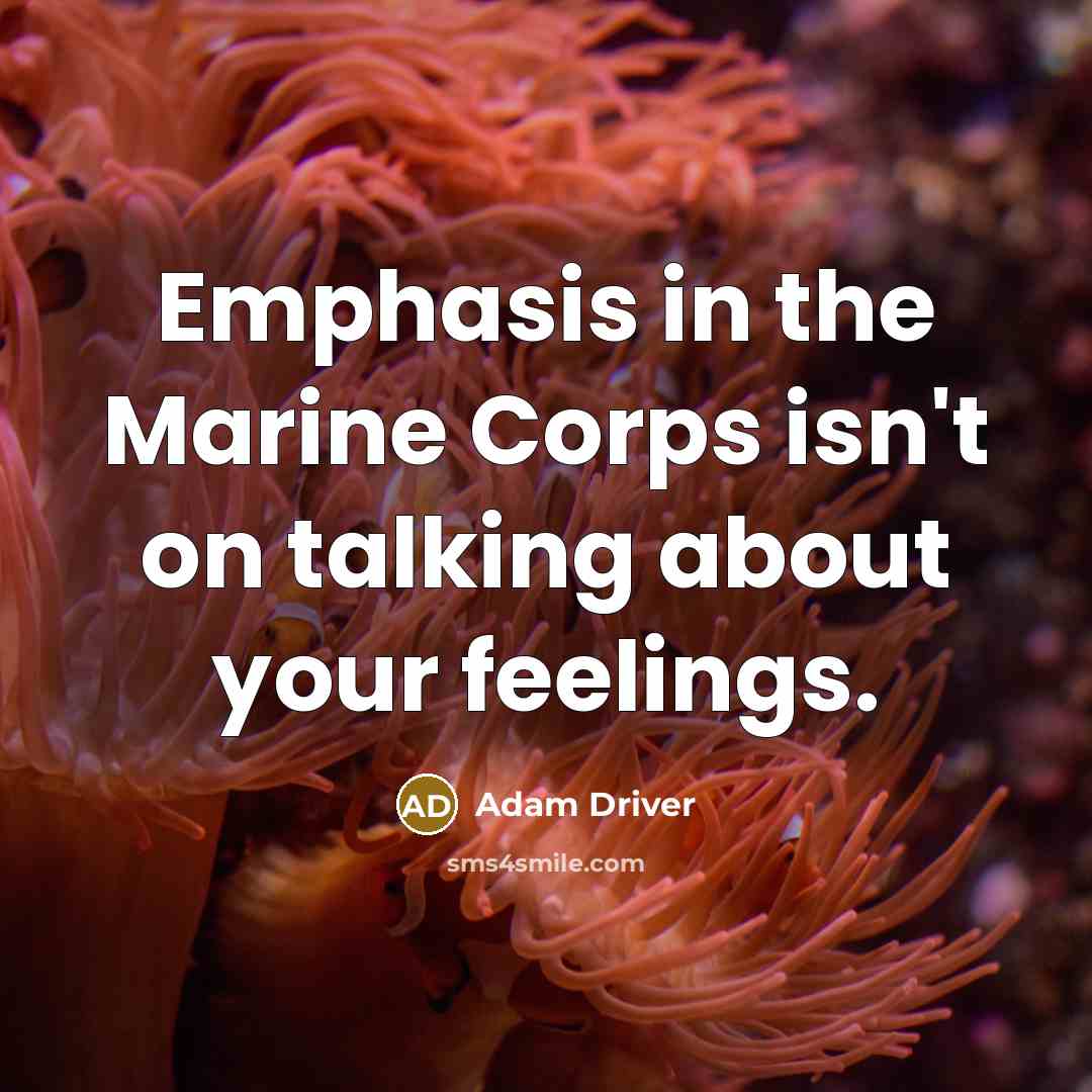 “Emphasis in the Marine Corps isn't on talking about your feelings.” quote by Adam Driver