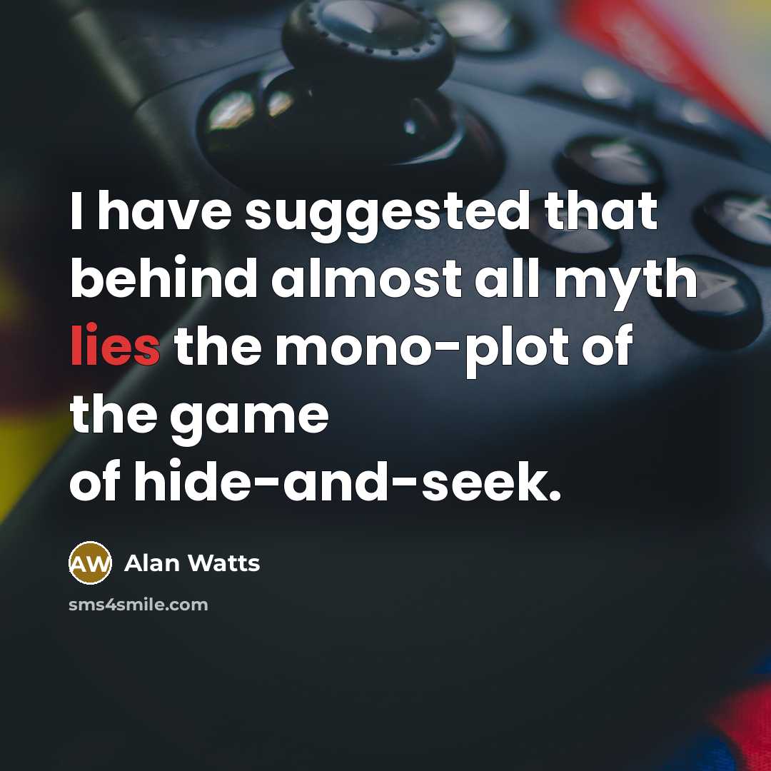“I have suggested that behind almost all myth lies the mono-plot of the game of hide-and-seek.” quote by Alan Watts