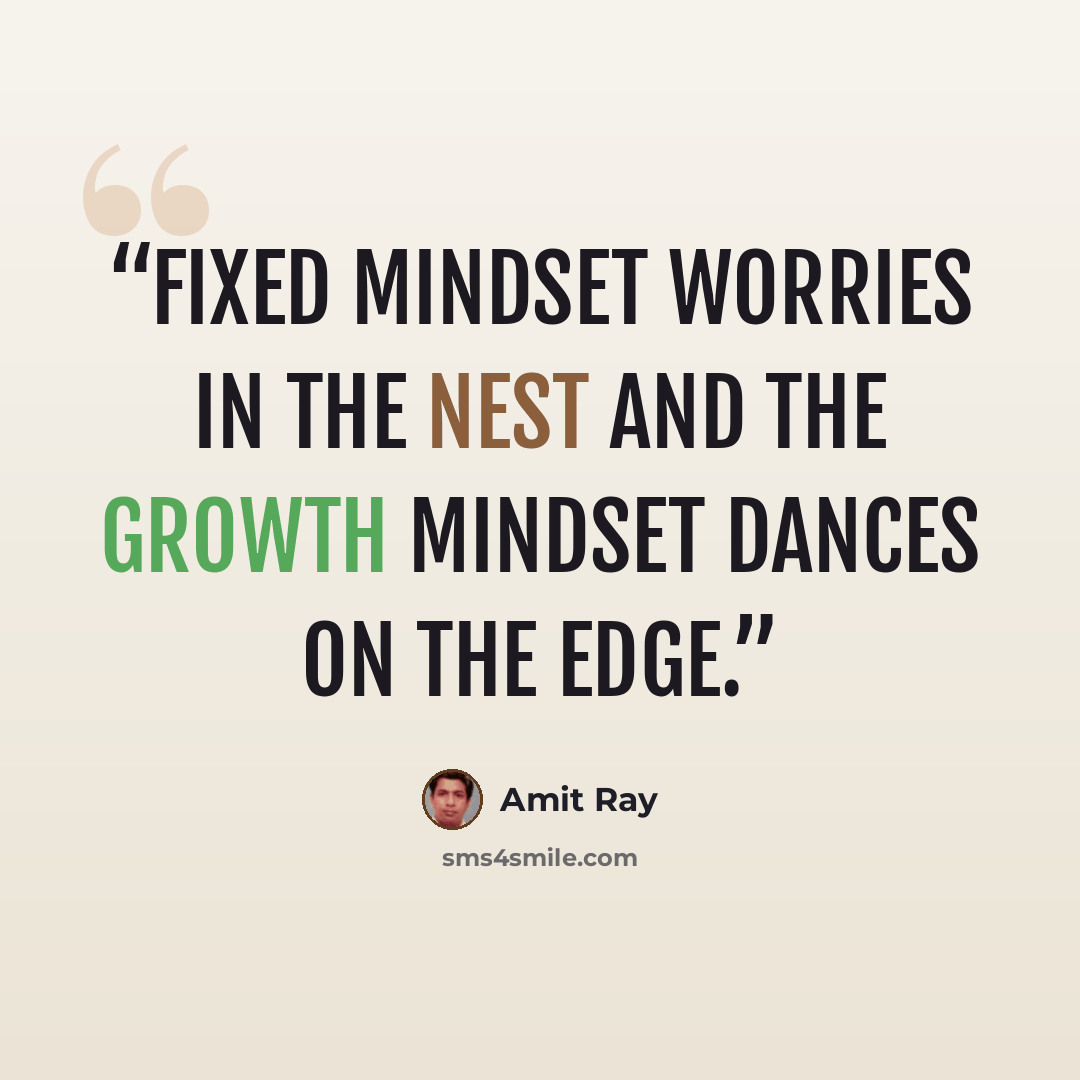 “Fixed mindset worries in the nest and the growth mindset dances on the edge.” quote by Amit Ray