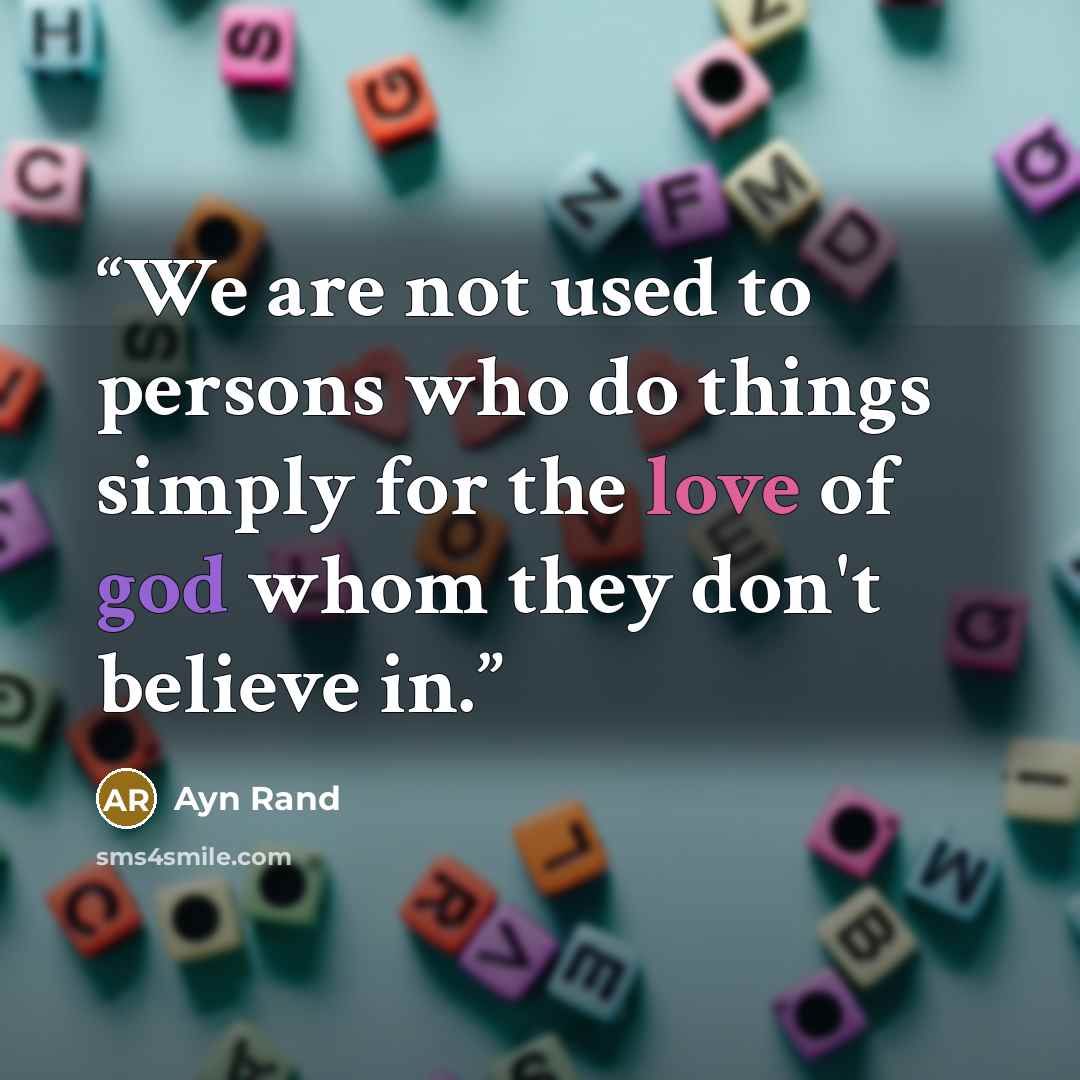 “We are not used to persons who do things simply for the love of god whom they don't believe in.” quote by ayn rand