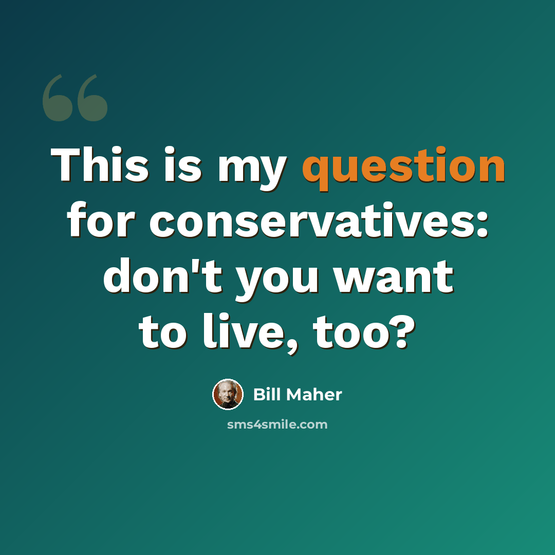 “This is my question for conservatives: don't you want to live, too?” quote by Bill Maher
