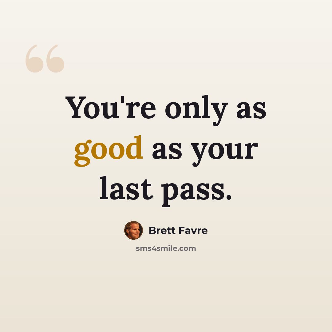 “You're only as good as your last pass.” quote by Brett Favre