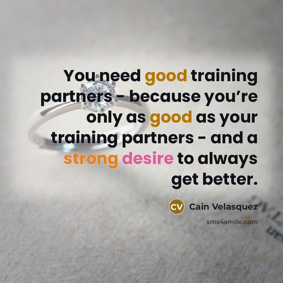“You need good training partners - because you’re only as good as your training partners - and a strong desire to always get better.” quote by Cain Velasquez