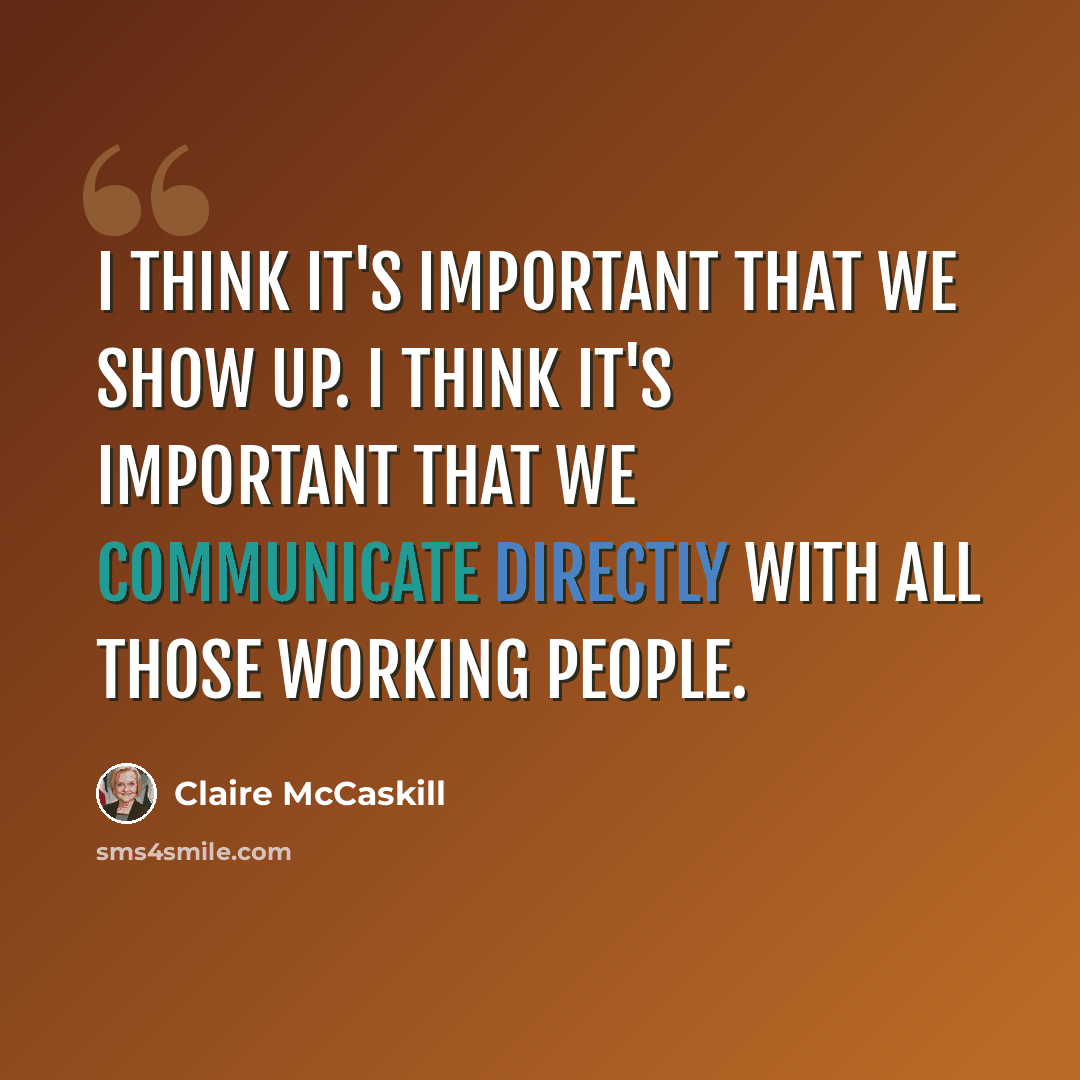 “I think it's important that we show up. I think it's important that we communicate directly with all those working people.” quote by Claire McCaskill