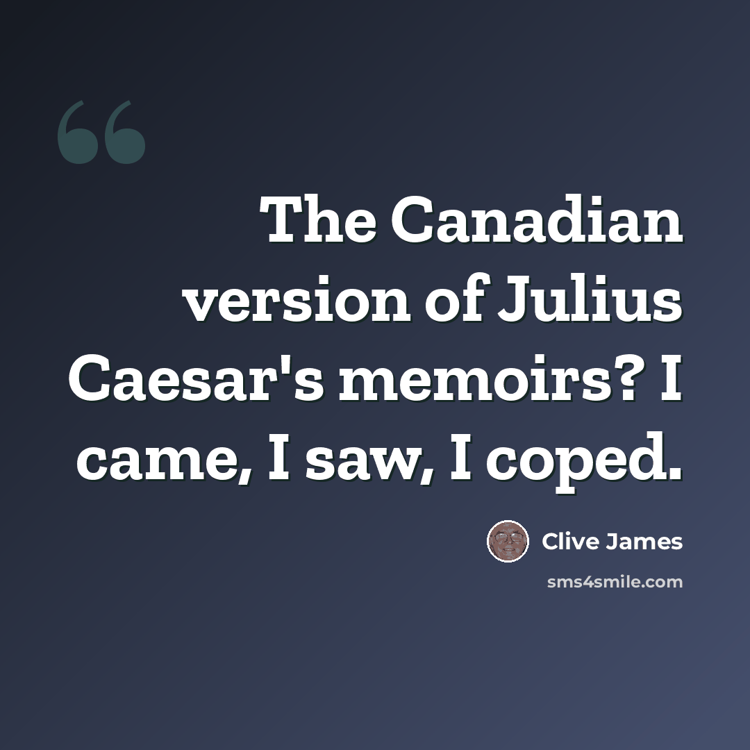 “The Canadian version of Julius Caesar's memoirs? I came, I saw, I coped.” quote by Clive James