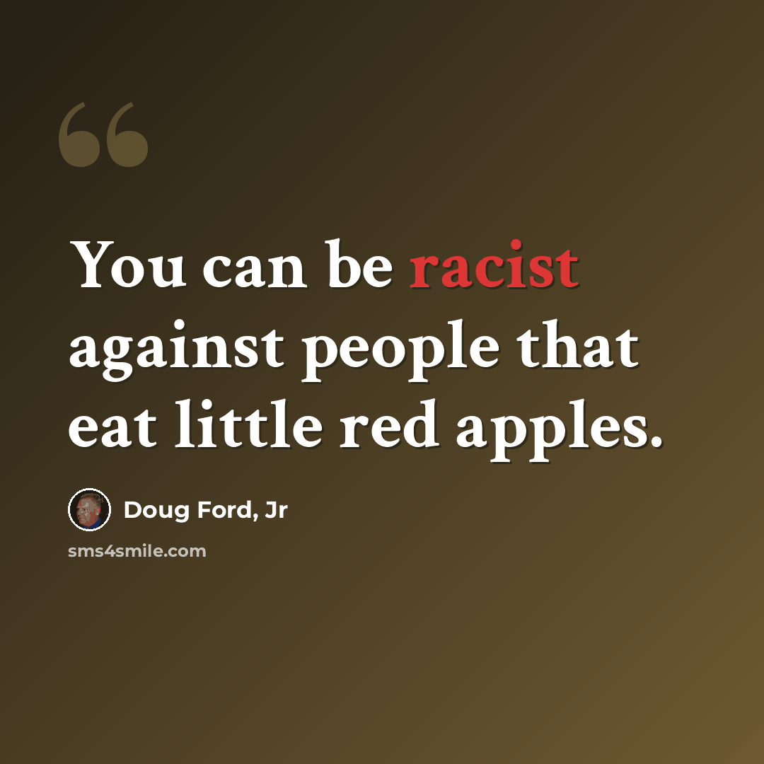 “You can be racist against people that eat little red apples.” quote by Doug Ford, Jr