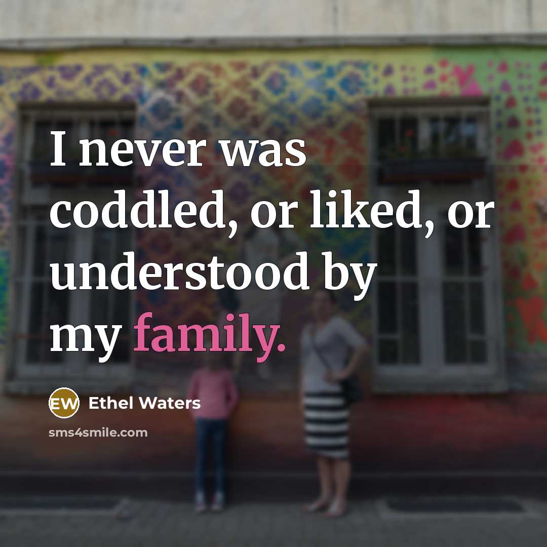 “I never was coddled, or liked, or understood by my family.” quote by Ethel Waters