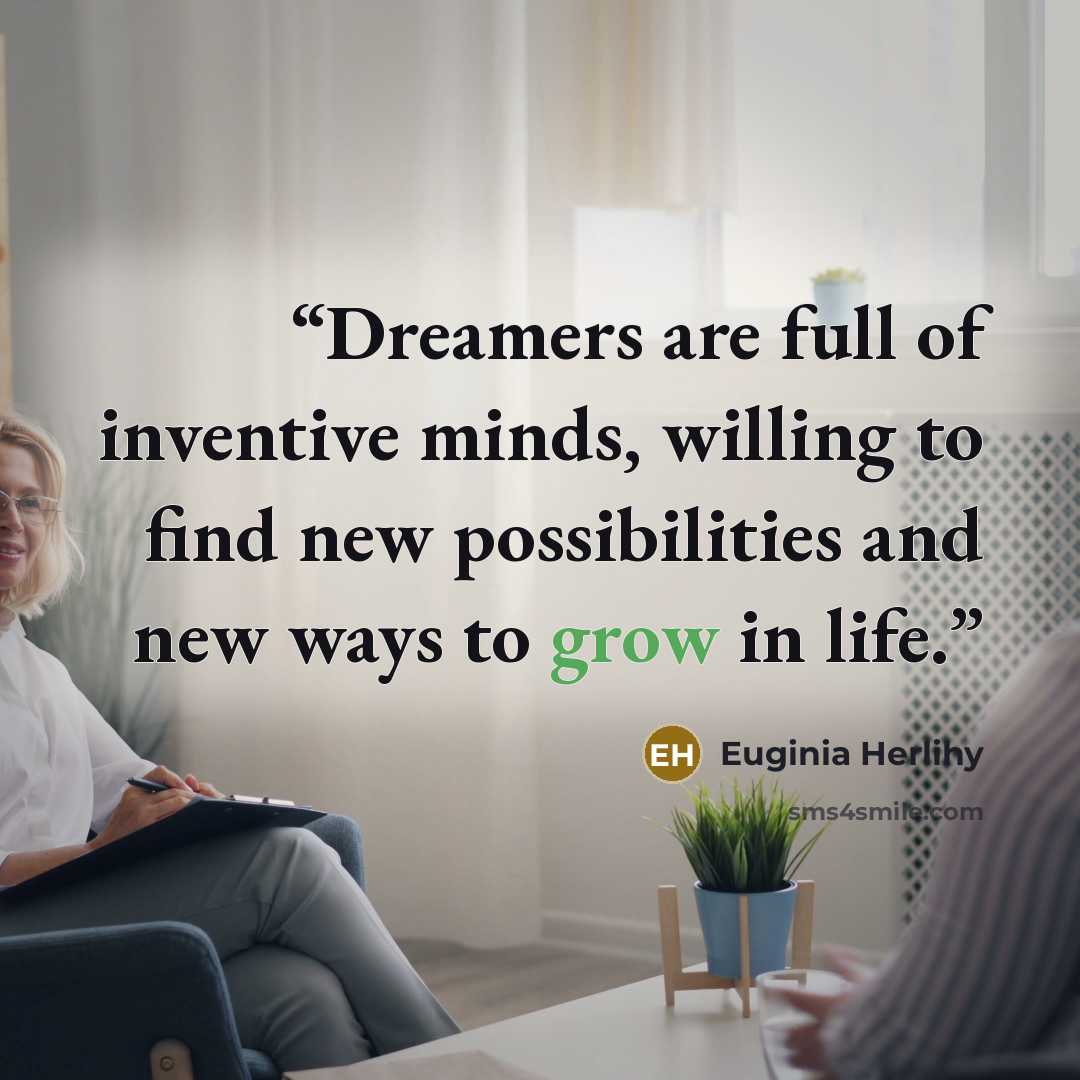“Dreamers are full of inventive minds, willing to find new possibilities and new ways to grow in life.” quote by Euginia Herlihy