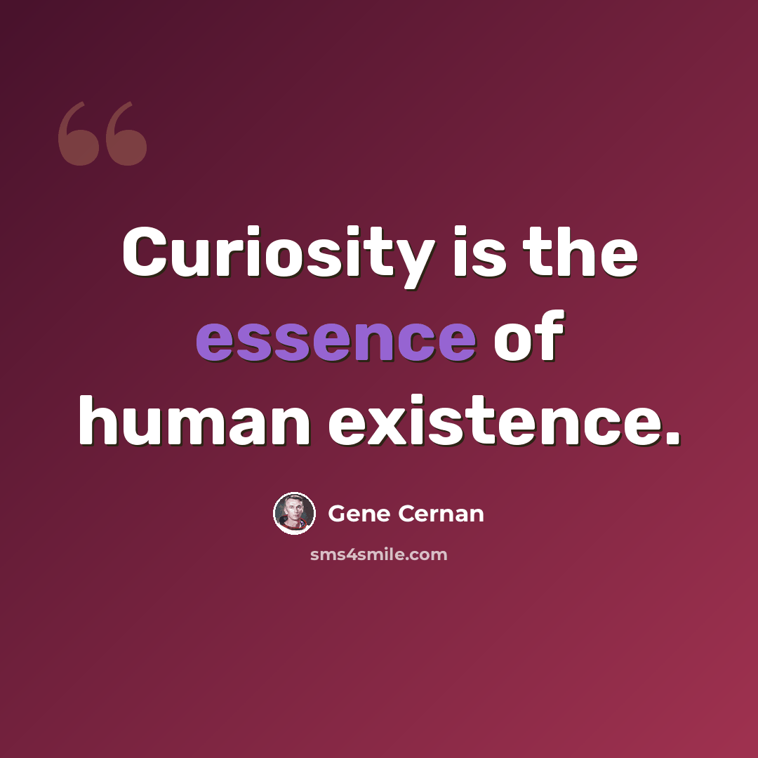 “Curiosity is the essence of human existence.” quote by Gene Cernan