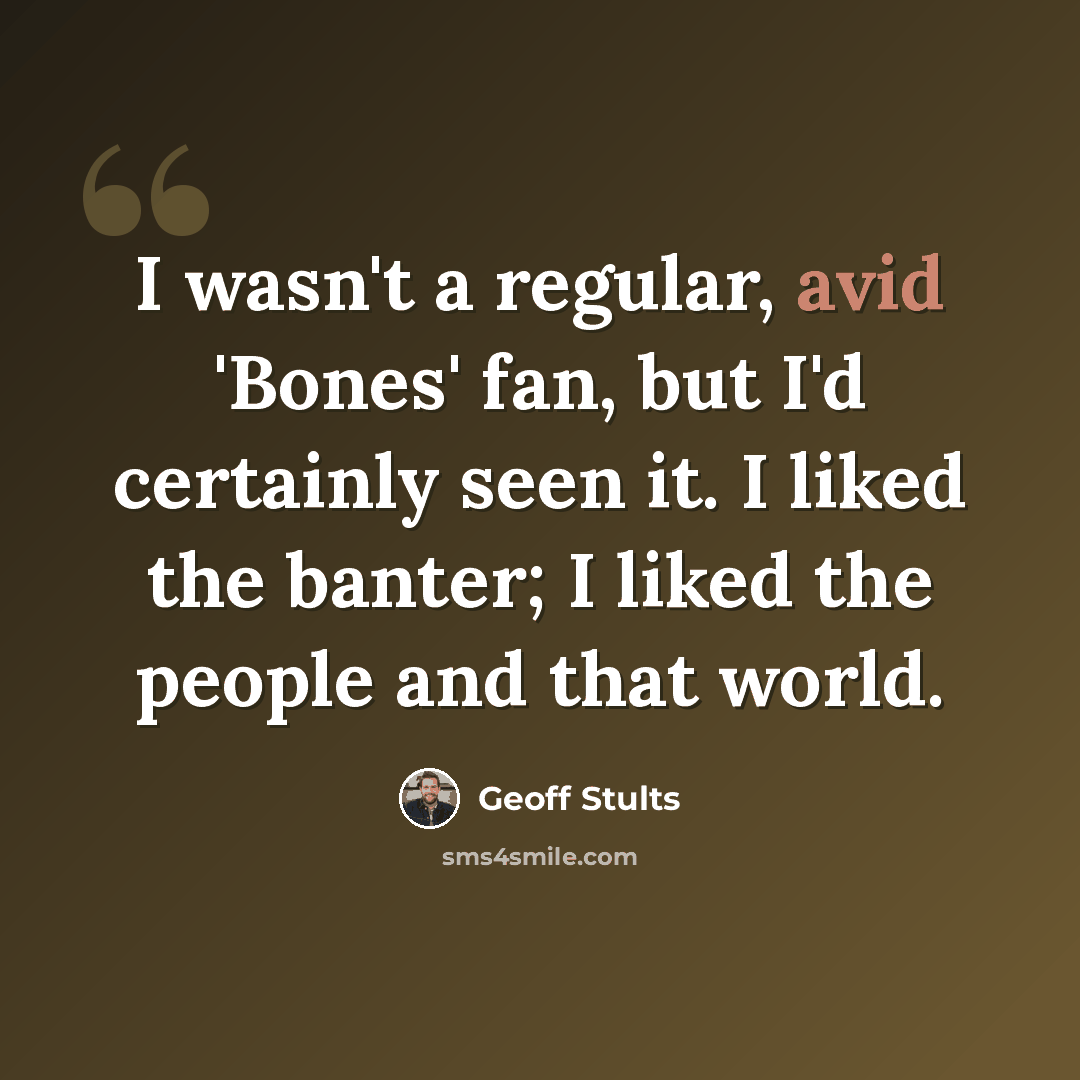 “I wasn't a regular, avid 'Bones' fan, but I'd certainly seen it. I liked the banter; I liked the people and that world.” quote by Geoff Stults