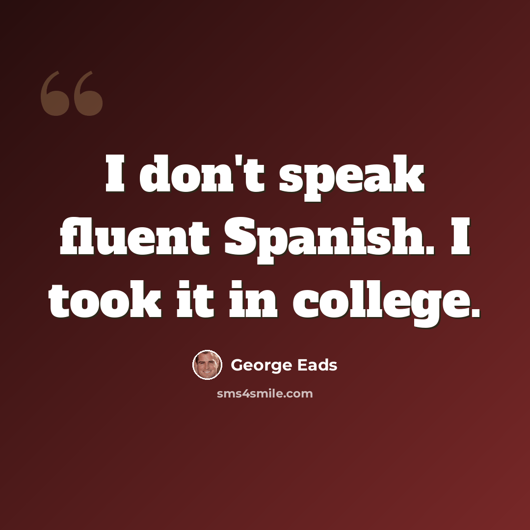 “I don't speak fluent Spanish. I took it in college.” quote by George Eads