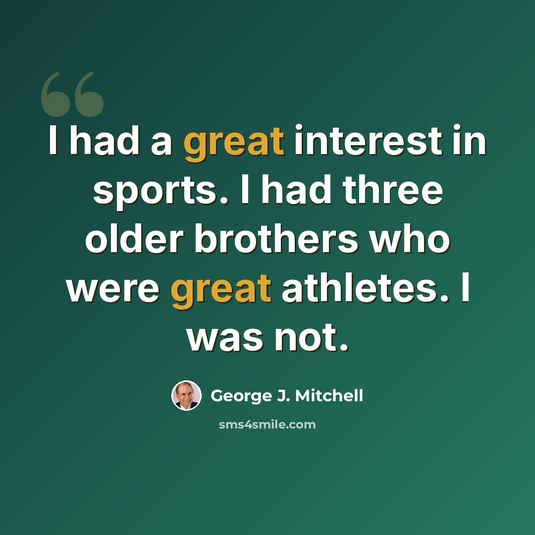 “I had a great interest in sports. I had three older brothers who were great athletes. I was not.” quote by George J. Mitchell