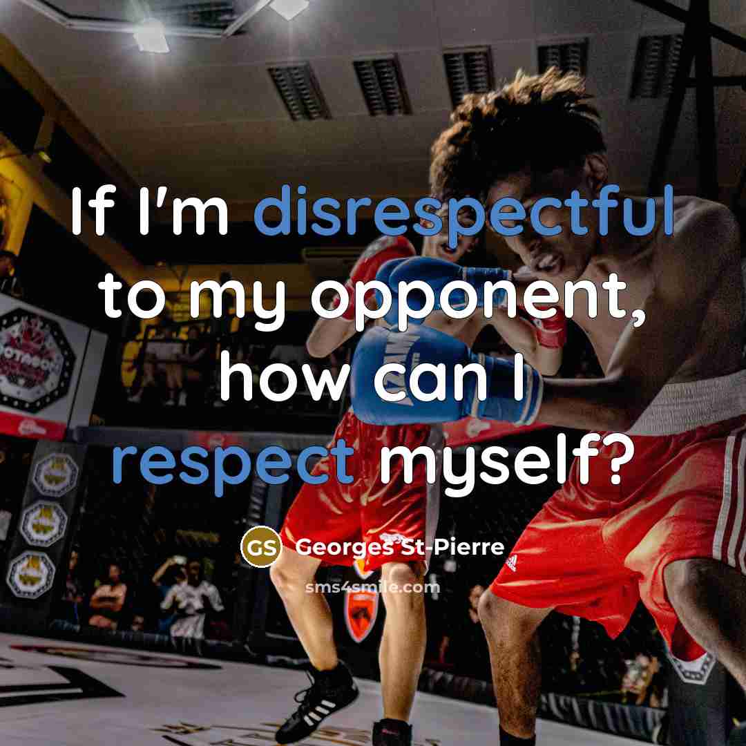 “If I'm disrespectful to my opponent, how can I respect myself?” quote by Georges St-Pierre