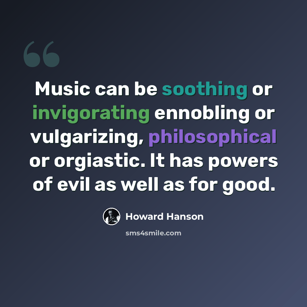 “Music can be soothing or invigorating ennobling or vulgarizing, philosophical or orgiastic. It has powers of evil as well as for good.” quote by Howard Hanson