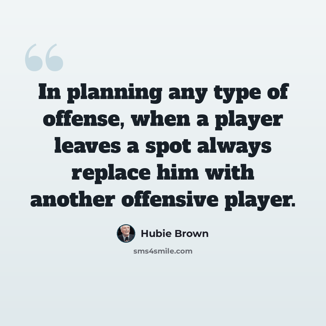 “In planning any type of offense, when a player leaves a spot always replace him with another offensive player.” quote by Hubie Brown